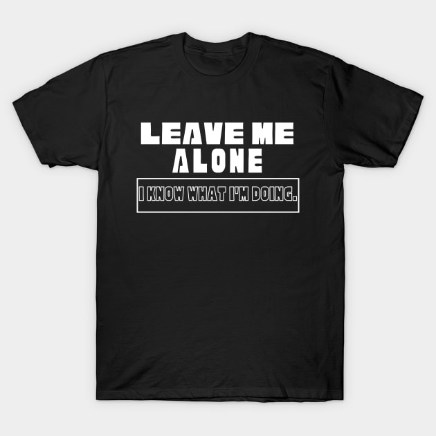 Leave Me Alone I know What I'm doing T-Shirt by raeex